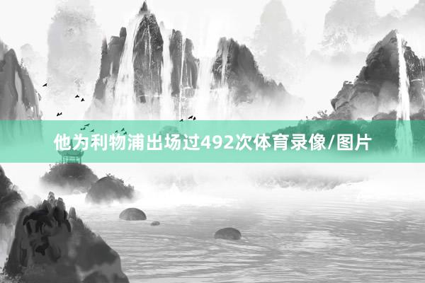他为利物浦出场过492次体育录像/图片