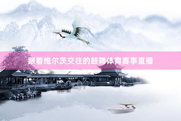 跟着维尔茨交往的鼓舞体育赛事直播