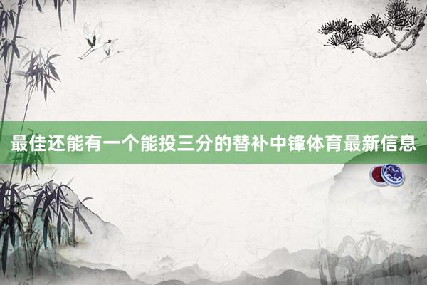 最佳还能有一个能投三分的替补中锋体育最新信息