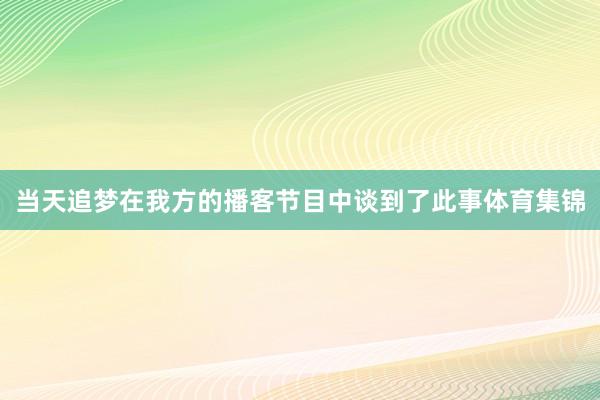 当天追梦在我方的播客节目中谈到了此事体育集锦