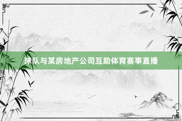 球队与某房地产公司互助体育赛事直播