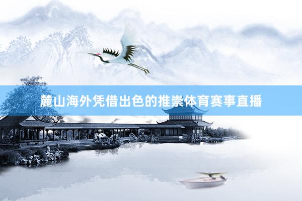麓山海外凭借出色的推崇体育赛事直播