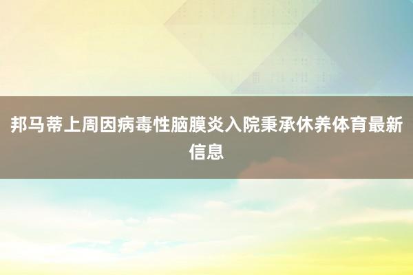 邦马蒂上周因病毒性脑膜炎入院秉承休养体育最新信息