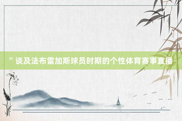 ”谈及法布雷加斯球员时期的个性体育赛事直播