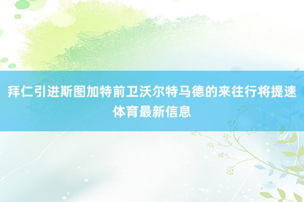 拜仁引进斯图加特前卫沃尔特马德的来往行将提速体育最新信息