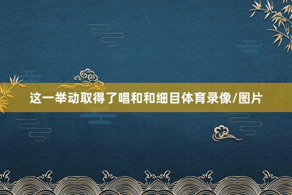 这一举动取得了唱和和细目体育录像/图片