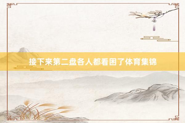 接下来第二盘各人都看困了体育集锦