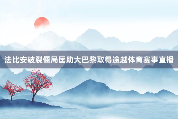 法比安破裂僵局匡助大巴黎取得逾越体育赛事直播