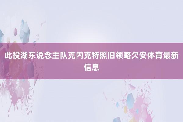 此役湖东说念主队克内克特照旧领略欠安体育最新信息