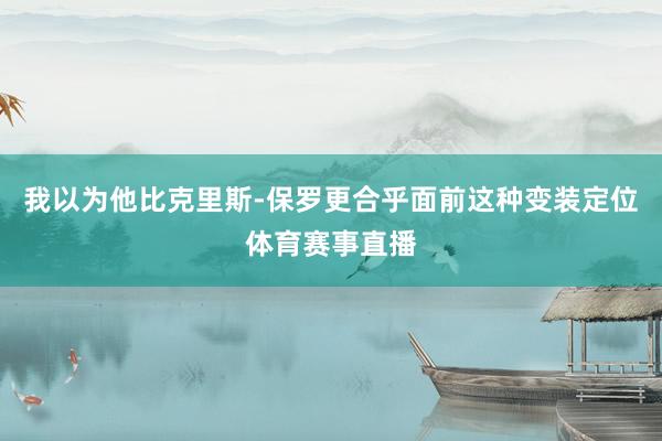 我以为他比克里斯-保罗更合乎面前这种变装定位体育赛事直播