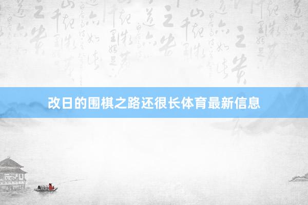 改日的围棋之路还很长体育最新信息