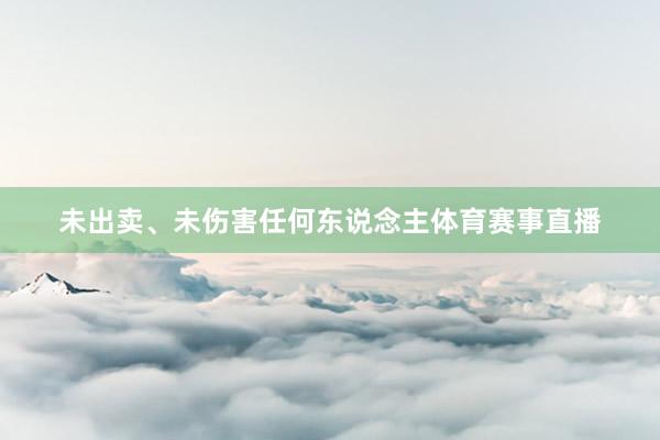 未出卖、未伤害任何东说念主体育赛事直播