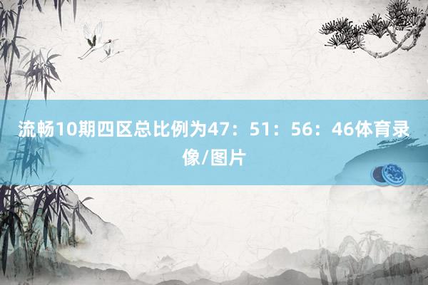流畅10期四区总比例为47：51：56：46体育录像/图片