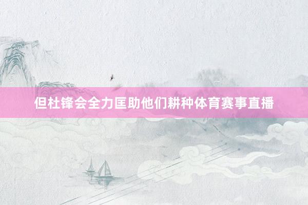 但杜锋会全力匡助他们耕种体育赛事直播