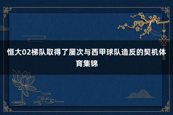 恒大02梯队取得了屡次与西甲球队造反的契机体育集锦