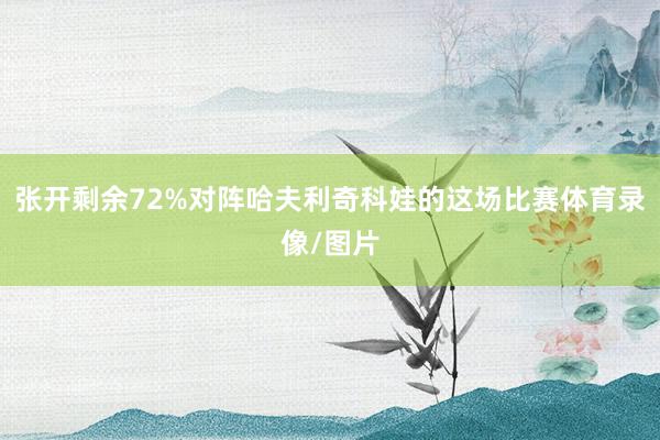 张开剩余72%对阵哈夫利奇科娃的这场比赛体育录像/图片
