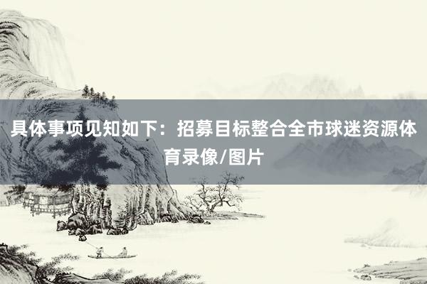 具体事项见知如下：招募目标整合全市球迷资源体育录像/图片