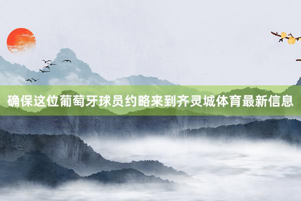 确保这位葡萄牙球员约略来到齐灵城体育最新信息