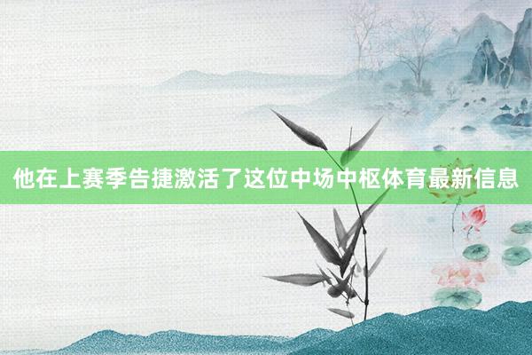 他在上赛季告捷激活了这位中场中枢体育最新信息