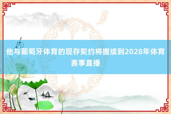 他与葡萄牙体育的现存契约将握续到2028年体育赛事直播