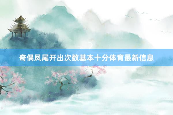 奇偶凤尾开出次数基本十分体育最新信息