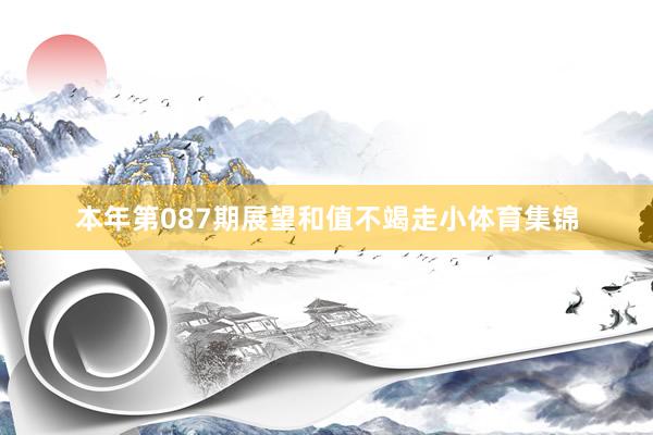 本年第087期展望和值不竭走小体育集锦