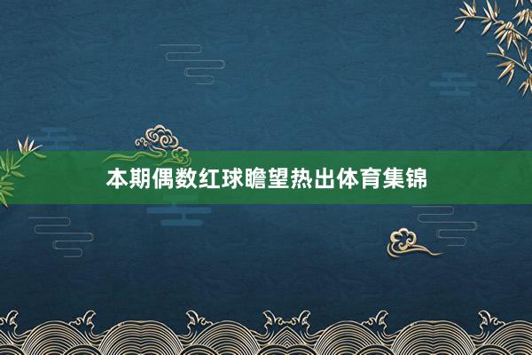 本期偶数红球瞻望热出体育集锦