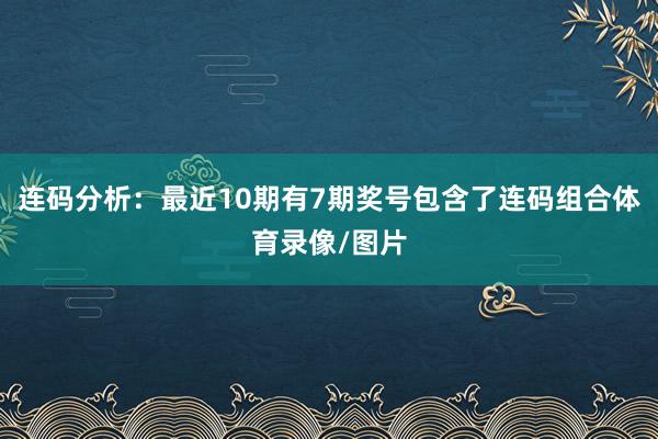 连码分析：最近10期有7期奖号包含了连码组合体育录像/图片