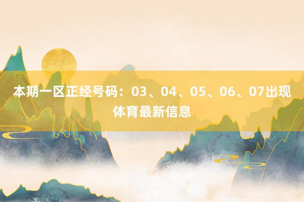 本期一区正经号码：03、04、05、06、07出现体育最新信息