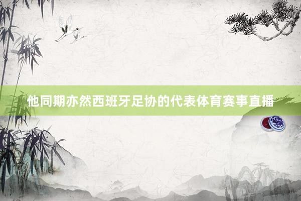 他同期亦然西班牙足协的代表体育赛事直播