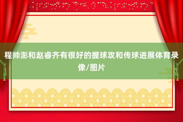程帅澎和赵睿齐有很好的握球攻和传球进展体育录像/图片