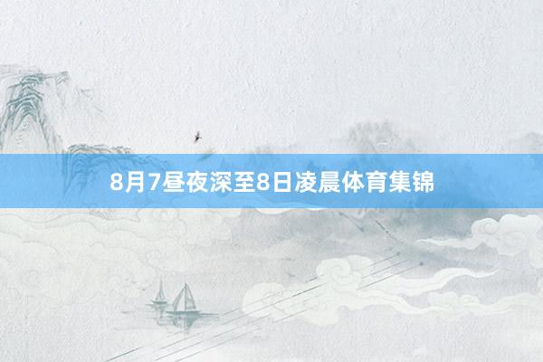 8月7昼夜深至8日凌晨体育集锦