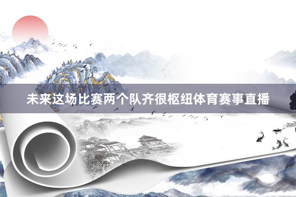 未来这场比赛两个队齐很枢纽体育赛事直播