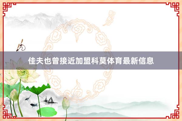 佳夫也曾接近加盟科莫体育最新信息