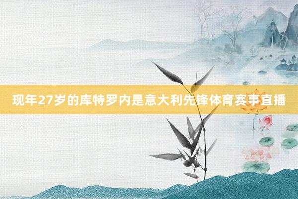现年27岁的库特罗内是意大利先锋体育赛事直播