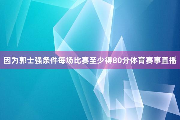 因为郭士强条件每场比赛至少得80分体育赛事直播