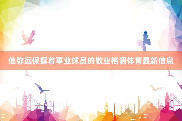 他弥远保握着事业球员的敬业格调体育最新信息
