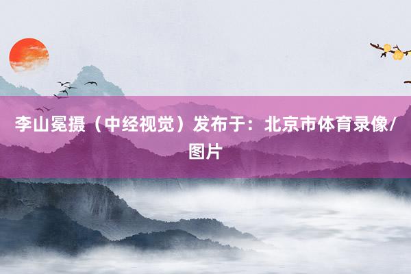 李山冕摄(中经视觉)发布于:北京市体育录像/图片