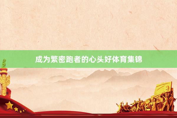 成为繁密跑者的心头好体育集锦