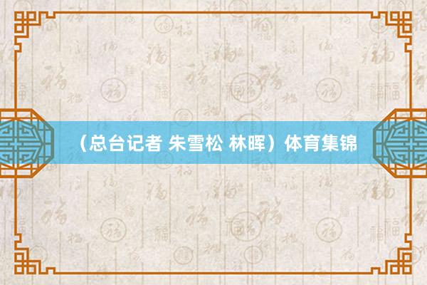 （总台记者 朱雪松 林晖）体育集锦