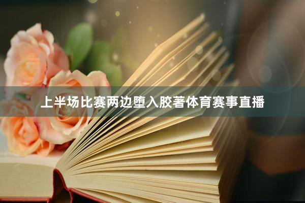 上半场比赛两边堕入胶著体育赛事直播