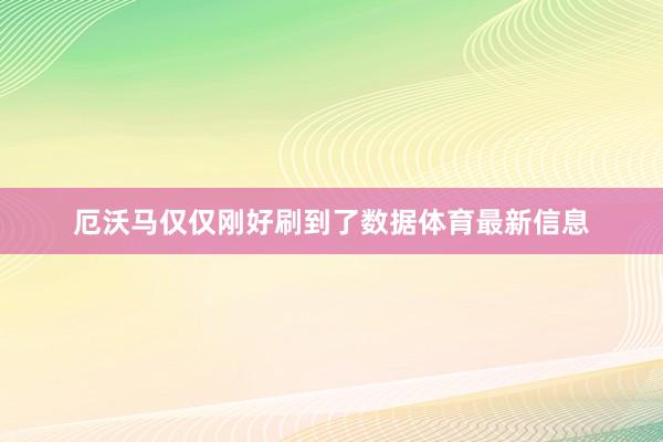 厄沃马仅仅刚好刷到了数据体育最新信息