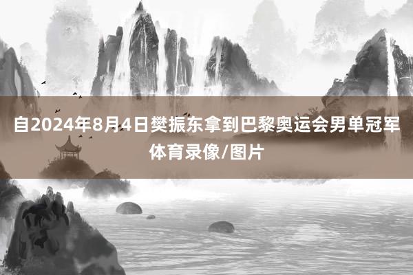自2024年8月4日樊振东拿到巴黎奥运会男单冠军体育录像/图片