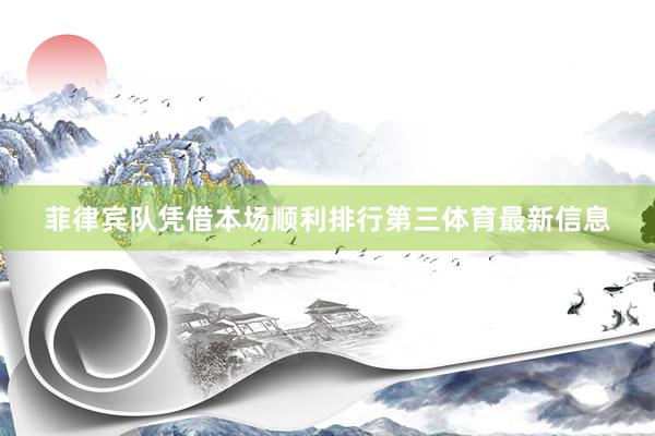 菲律宾队凭借本场顺利排行第三体育最新信息