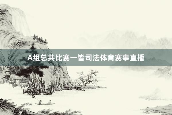 A组总共比赛一皆司法体育赛事直播