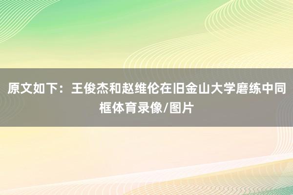 原文如下：王俊杰和赵维伦在旧金山大学磨练中同框体育录像/图片