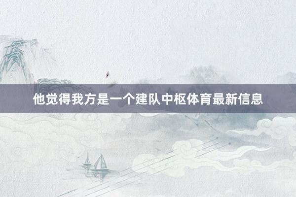 他觉得我方是一个建队中枢体育最新信息