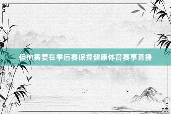 但他需要在季后赛保捏健康体育赛事直播
