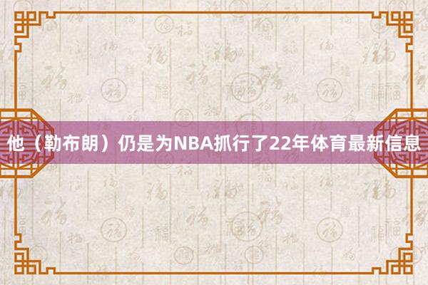 他（勒布朗）仍是为NBA抓行了22年体育最新信息