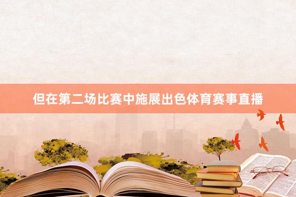 但在第二场比赛中施展出色体育赛事直播